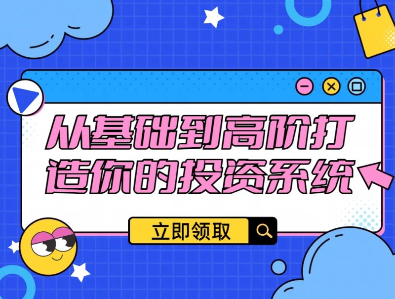【大V课堂】你的投资总被割韭菜？“千里之行始于足下”，从基础到高阶打造你的投资系统：股票投资高级精讲课程全集-我爱指标网
